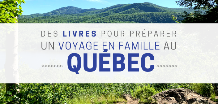 Livres Pour Preparer Un Voyage Au Quebec En Famille